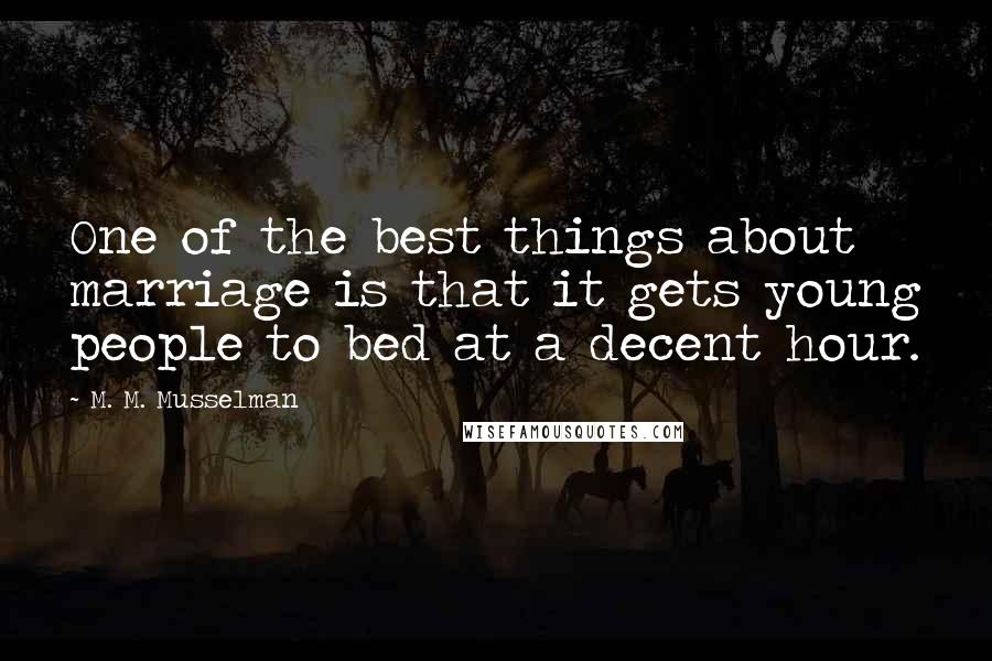 M. M. Musselman Quotes: One of the best things about marriage is that it gets young people to bed at a decent hour.