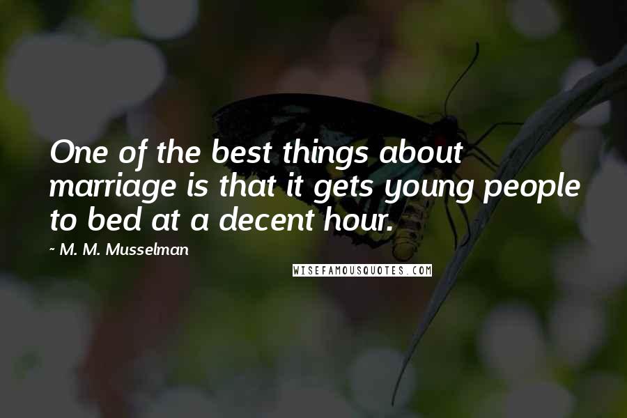 M. M. Musselman Quotes: One of the best things about marriage is that it gets young people to bed at a decent hour.