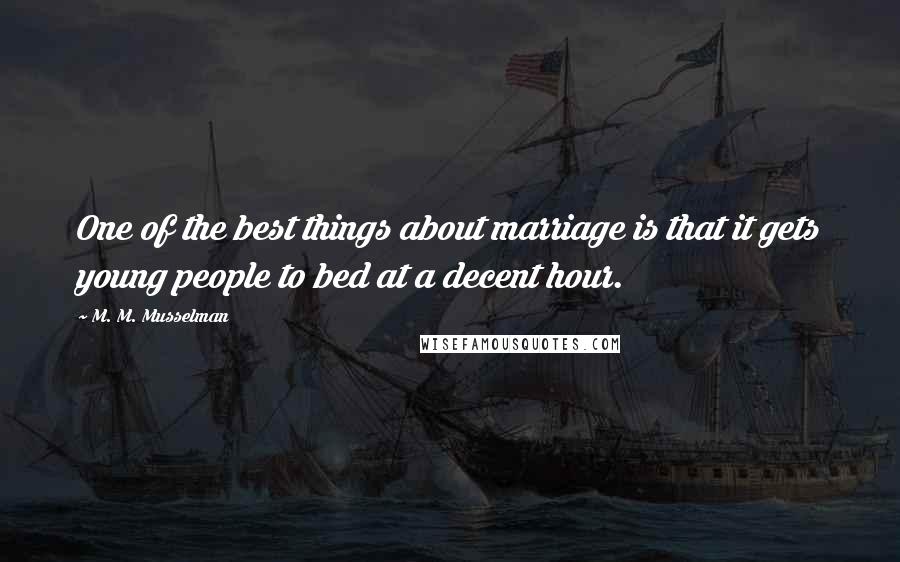 M. M. Musselman Quotes: One of the best things about marriage is that it gets young people to bed at a decent hour.