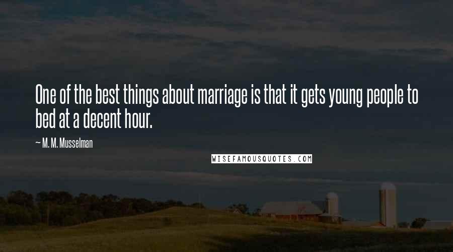 M. M. Musselman Quotes: One of the best things about marriage is that it gets young people to bed at a decent hour.