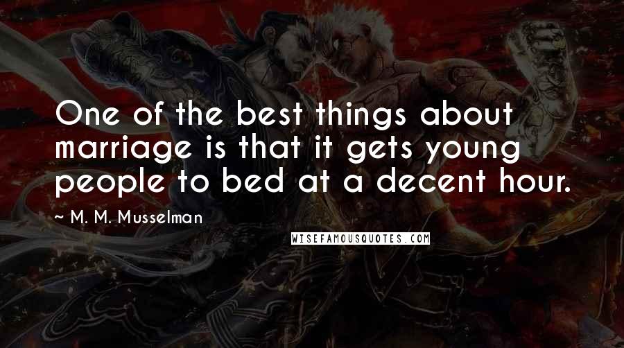 M. M. Musselman Quotes: One of the best things about marriage is that it gets young people to bed at a decent hour.