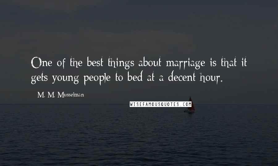 M. M. Musselman Quotes: One of the best things about marriage is that it gets young people to bed at a decent hour.