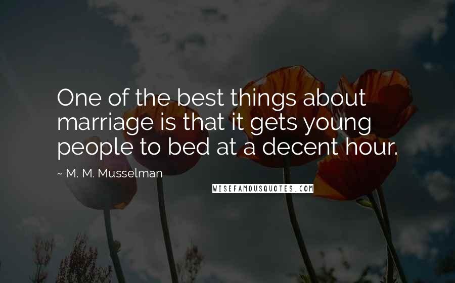 M. M. Musselman Quotes: One of the best things about marriage is that it gets young people to bed at a decent hour.