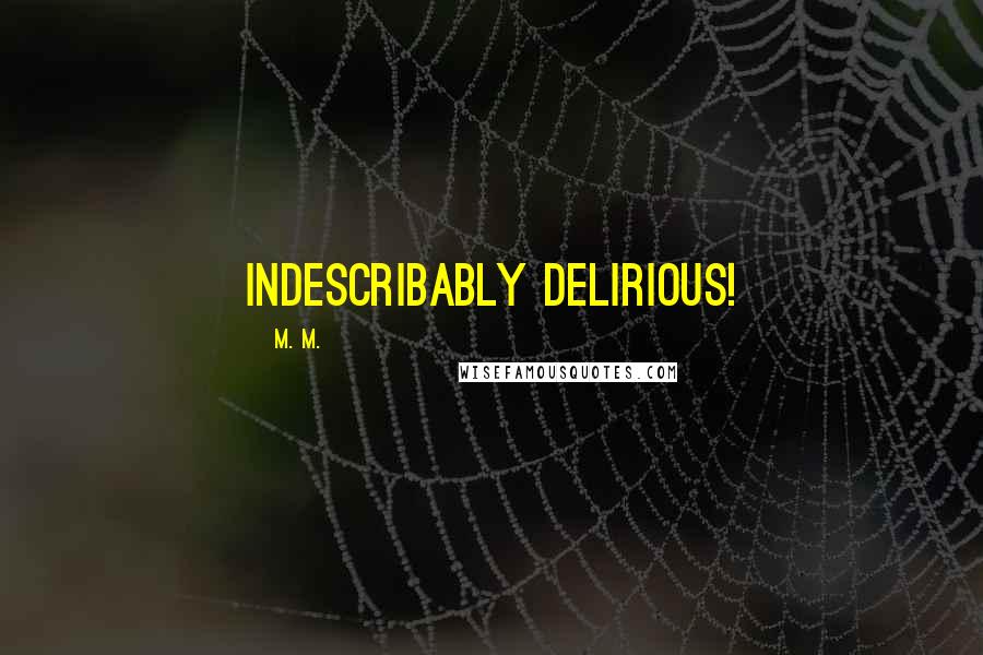 M. M. Quotes: Indescribably delirious!