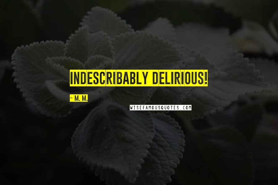 M. M. Quotes: Indescribably delirious!