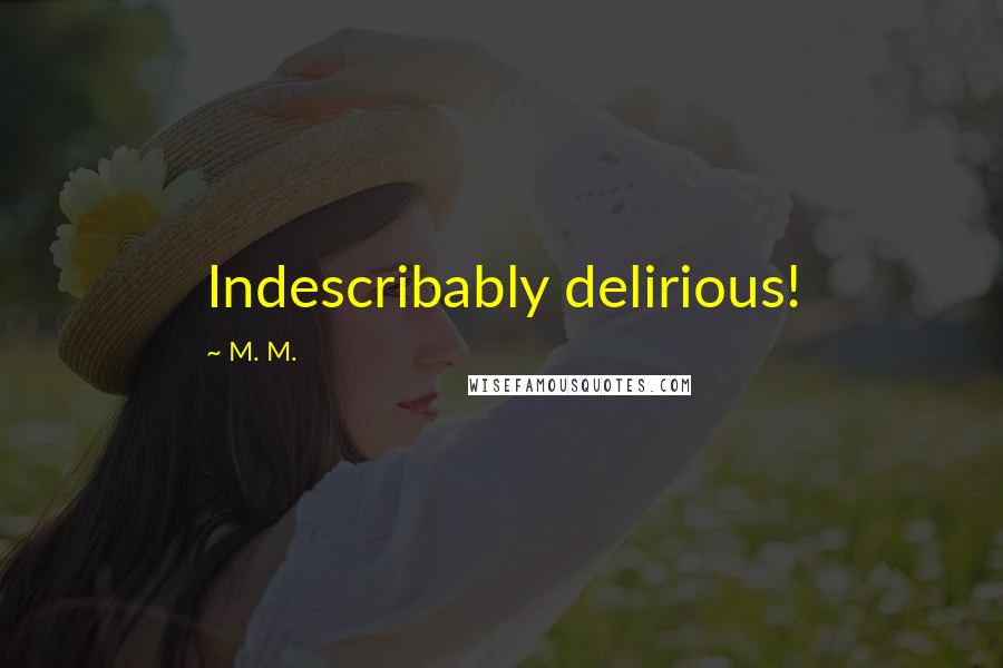 M. M. Quotes: Indescribably delirious!