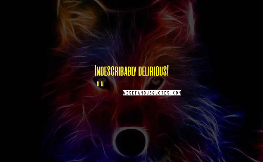 M. M. Quotes: Indescribably delirious!