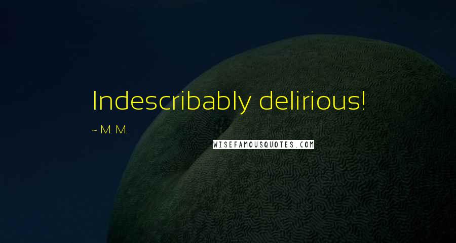 M. M. Quotes: Indescribably delirious!