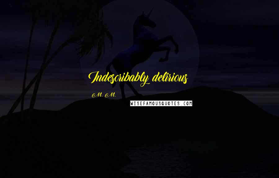M. M. Quotes: Indescribably delirious!