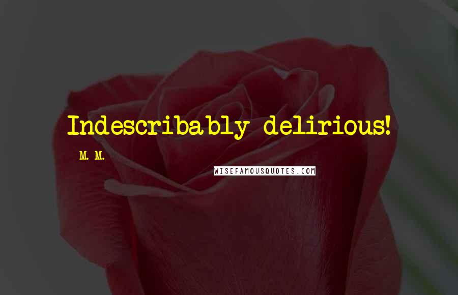 M. M. Quotes: Indescribably delirious!