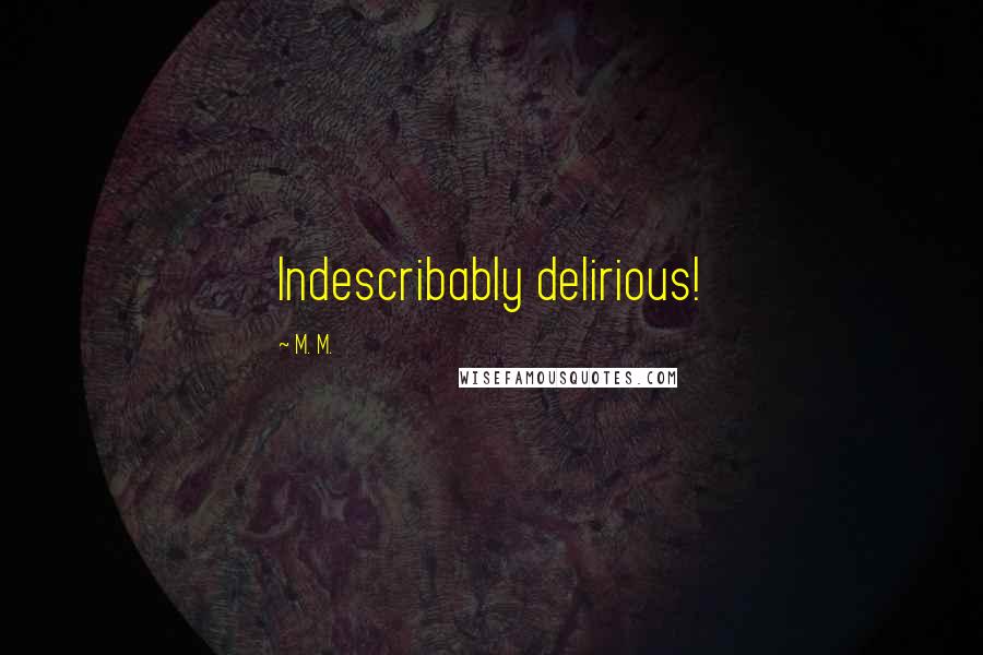 M. M. Quotes: Indescribably delirious!