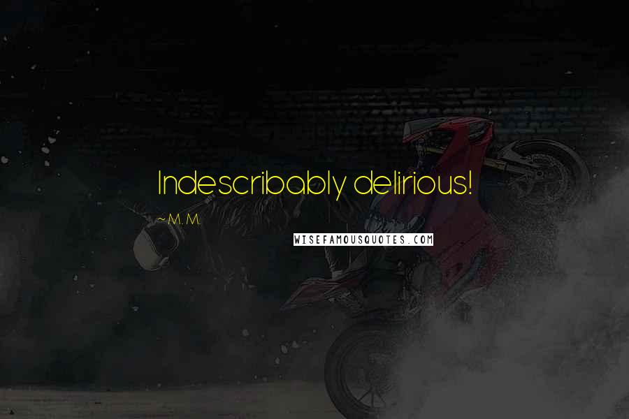 M. M. Quotes: Indescribably delirious!
