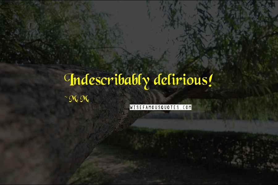 M. M. Quotes: Indescribably delirious!
