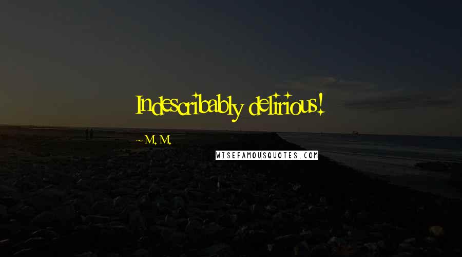 M. M. Quotes: Indescribably delirious!