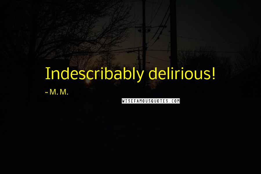 M. M. Quotes: Indescribably delirious!