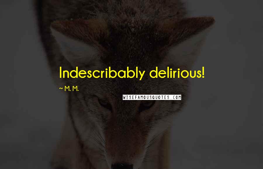 M. M. Quotes: Indescribably delirious!