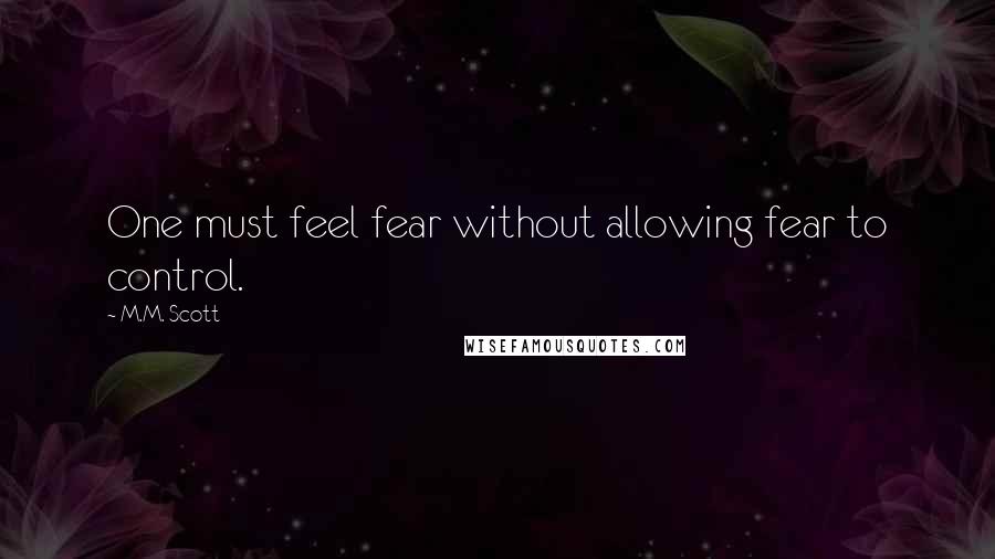 M.M. Scott Quotes: One must feel fear without allowing fear to control.