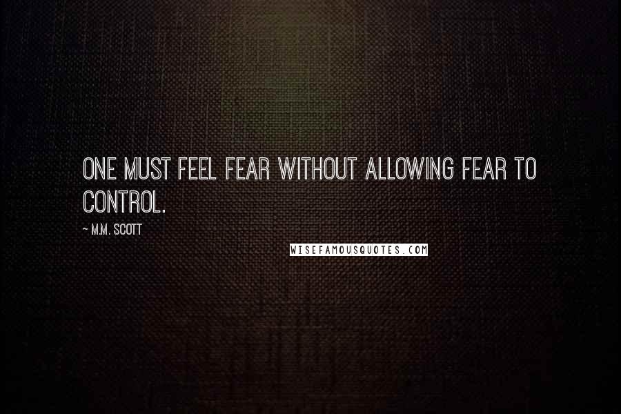 M.M. Scott Quotes: One must feel fear without allowing fear to control.