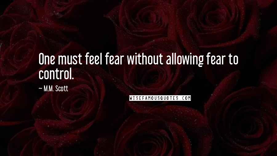M.M. Scott Quotes: One must feel fear without allowing fear to control.