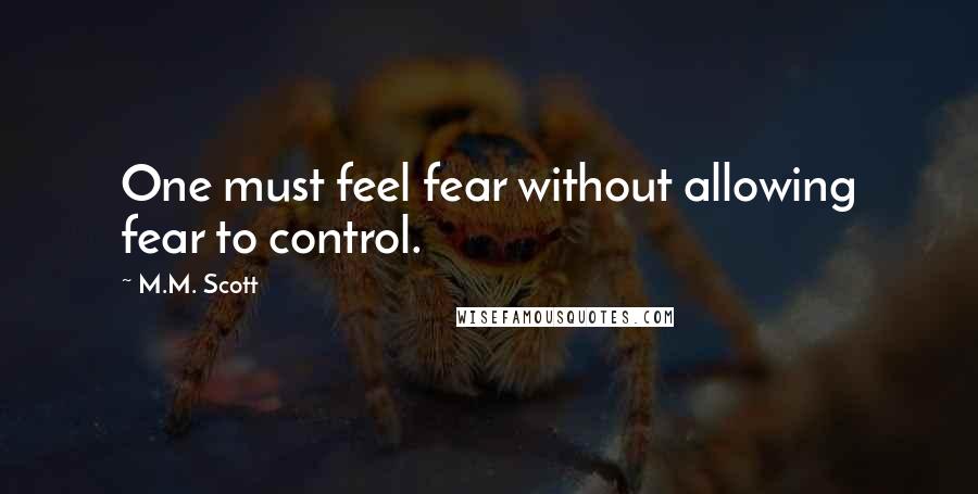 M.M. Scott Quotes: One must feel fear without allowing fear to control.