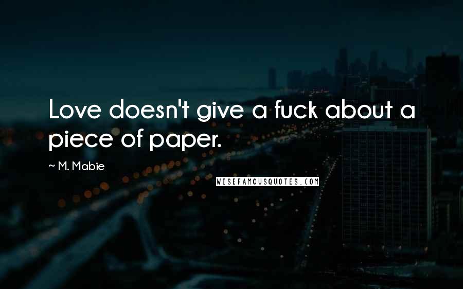 M. Mabie Quotes: Love doesn't give a fuck about a piece of paper.