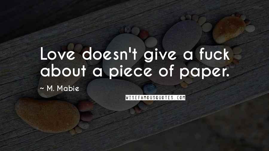 M. Mabie Quotes: Love doesn't give a fuck about a piece of paper.