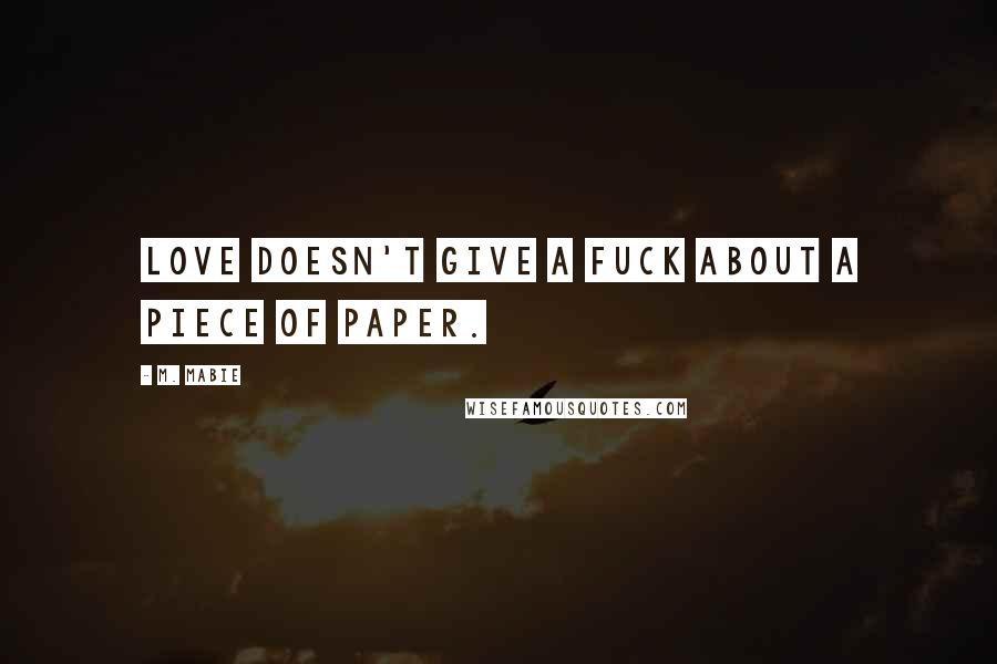 M. Mabie Quotes: Love doesn't give a fuck about a piece of paper.