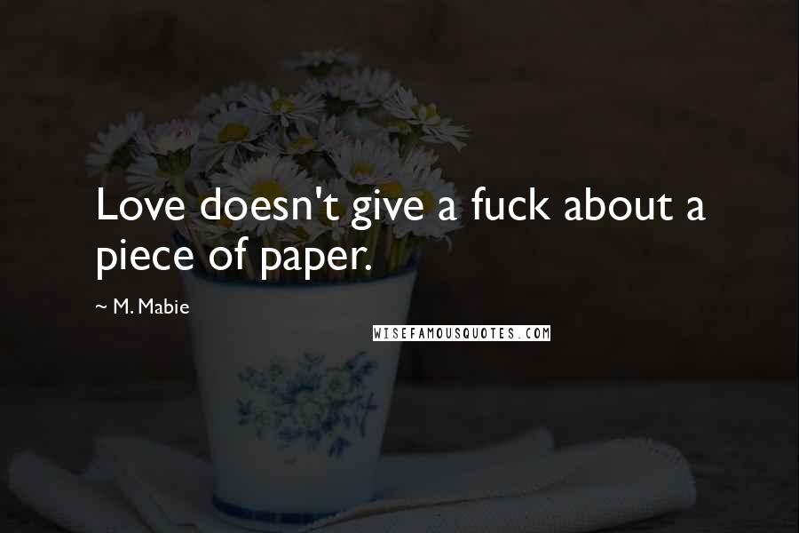 M. Mabie Quotes: Love doesn't give a fuck about a piece of paper.