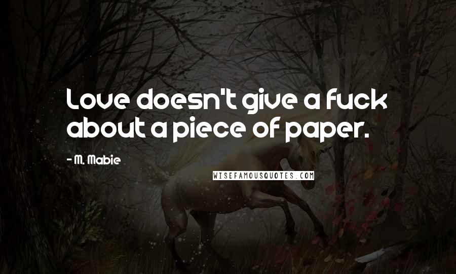 M. Mabie Quotes: Love doesn't give a fuck about a piece of paper.