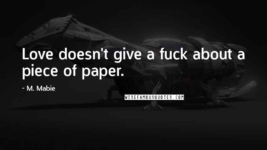 M. Mabie Quotes: Love doesn't give a fuck about a piece of paper.