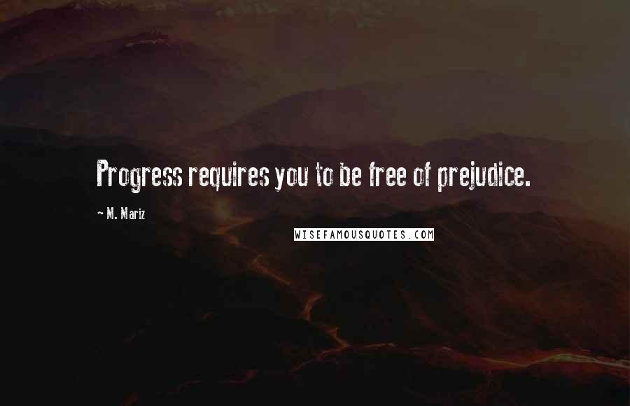 M. Mariz Quotes: Progress requires you to be free of prejudice.