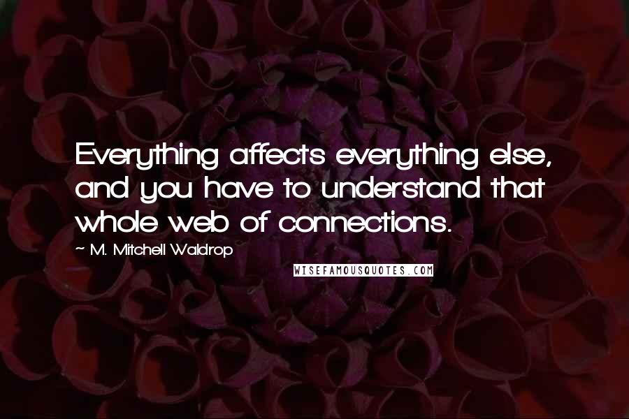 M. Mitchell Waldrop Quotes: Everything affects everything else, and you have to understand that whole web of connections.