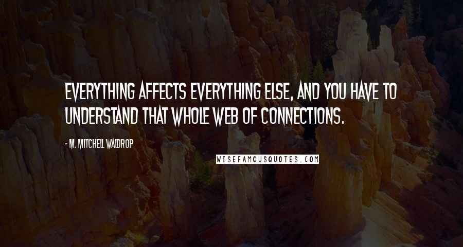 M. Mitchell Waldrop Quotes: Everything affects everything else, and you have to understand that whole web of connections.