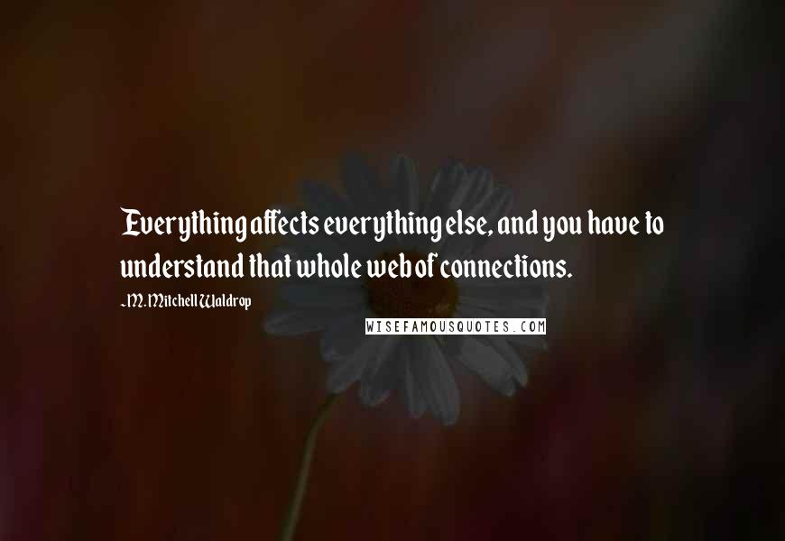 M. Mitchell Waldrop Quotes: Everything affects everything else, and you have to understand that whole web of connections.