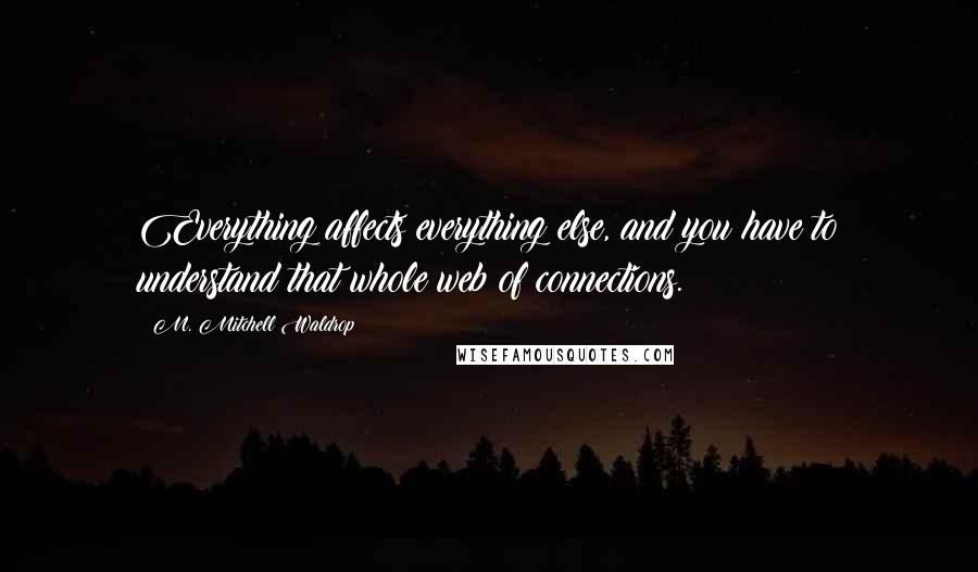 M. Mitchell Waldrop Quotes: Everything affects everything else, and you have to understand that whole web of connections.