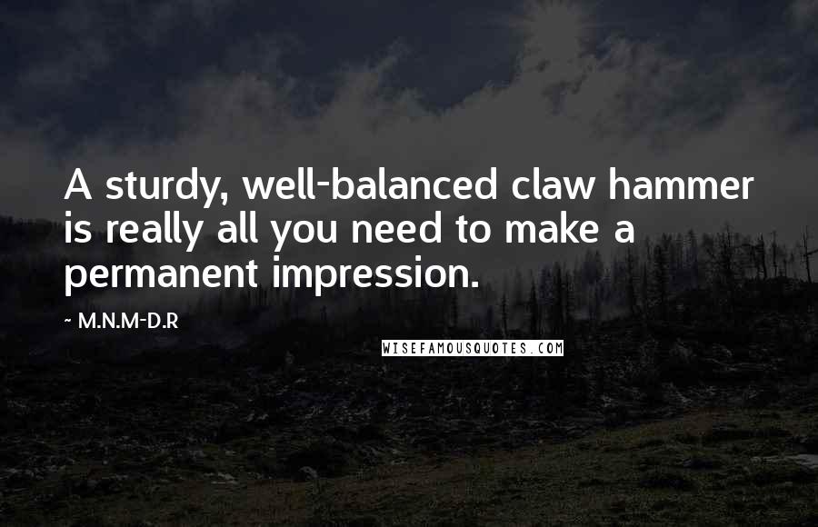 M.N.M-D.R Quotes: A sturdy, well-balanced claw hammer is really all you need to make a permanent impression.