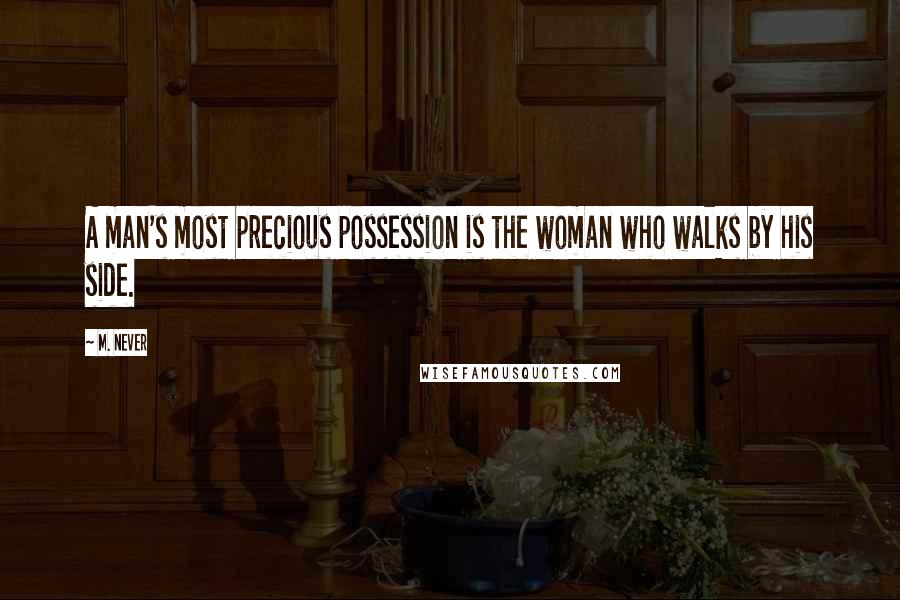 M. Never Quotes: A man's most precious possession is the woman who walks by his side.