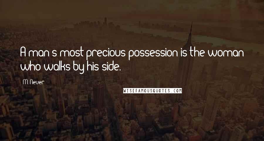 M. Never Quotes: A man's most precious possession is the woman who walks by his side.