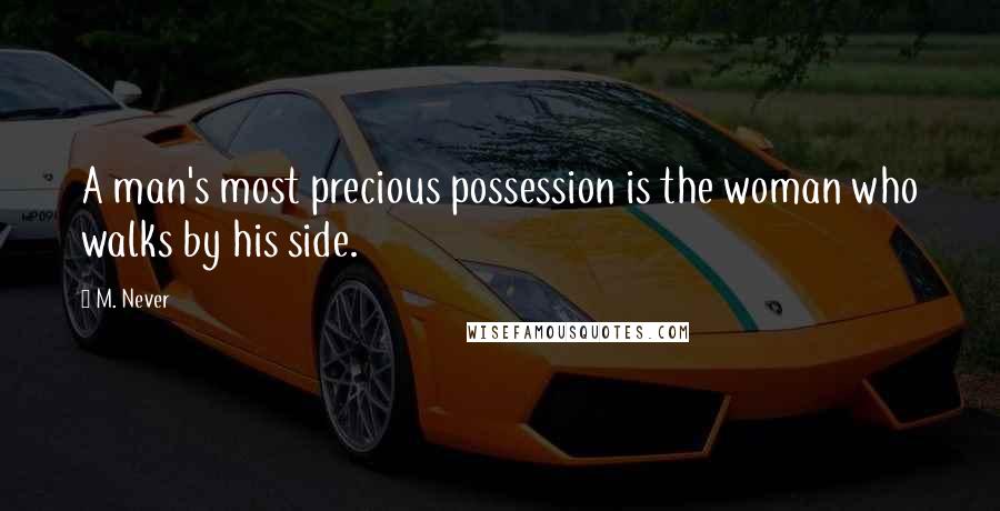 M. Never Quotes: A man's most precious possession is the woman who walks by his side.