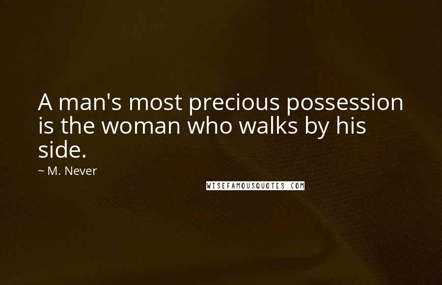 M. Never Quotes: A man's most precious possession is the woman who walks by his side.