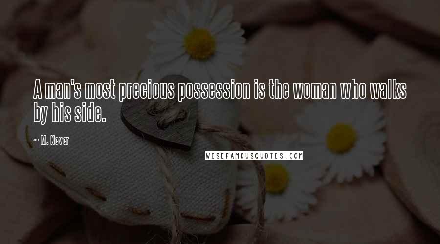 M. Never Quotes: A man's most precious possession is the woman who walks by his side.