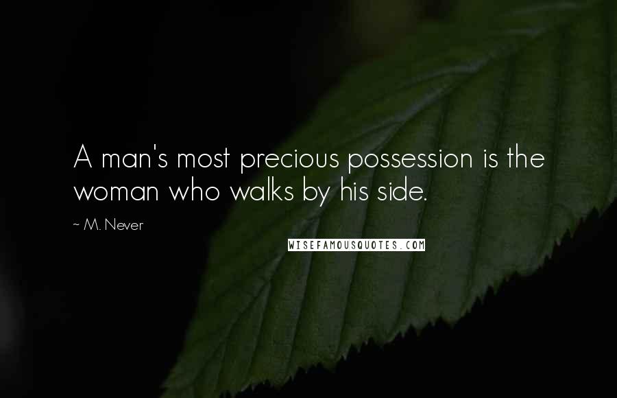 M. Never Quotes: A man's most precious possession is the woman who walks by his side.