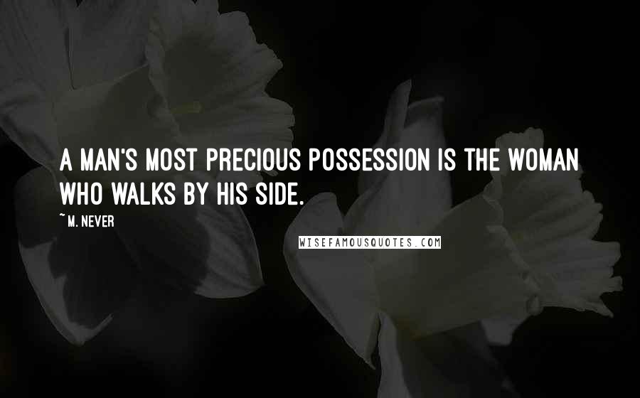 M. Never Quotes: A man's most precious possession is the woman who walks by his side.