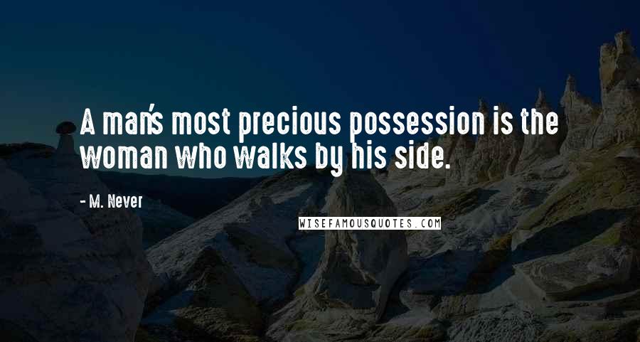 M. Never Quotes: A man's most precious possession is the woman who walks by his side.