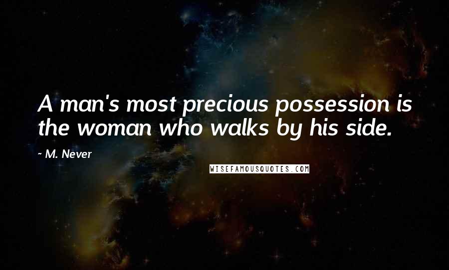 M. Never Quotes: A man's most precious possession is the woman who walks by his side.