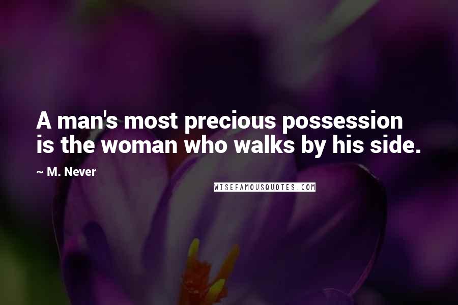 M. Never Quotes: A man's most precious possession is the woman who walks by his side.