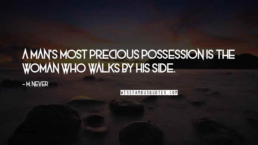 M. Never Quotes: A man's most precious possession is the woman who walks by his side.