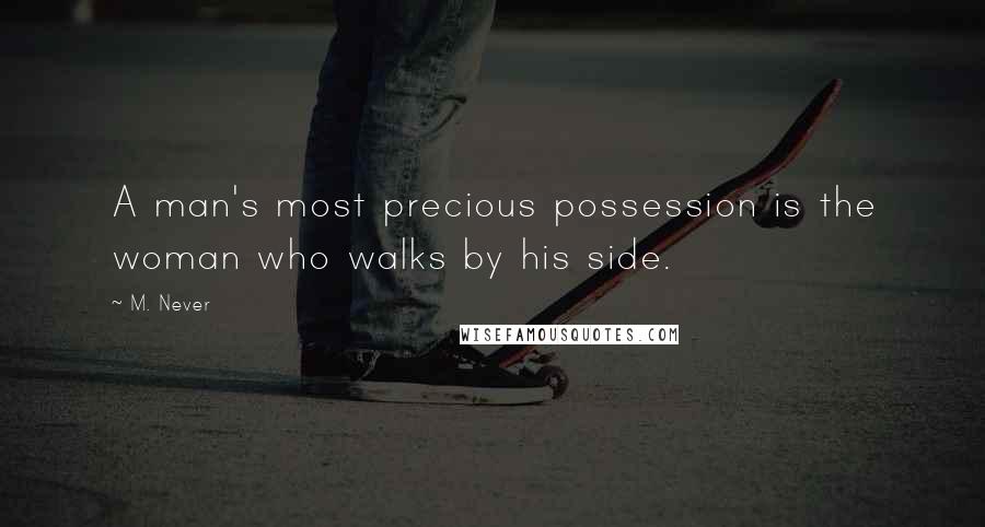 M. Never Quotes: A man's most precious possession is the woman who walks by his side.