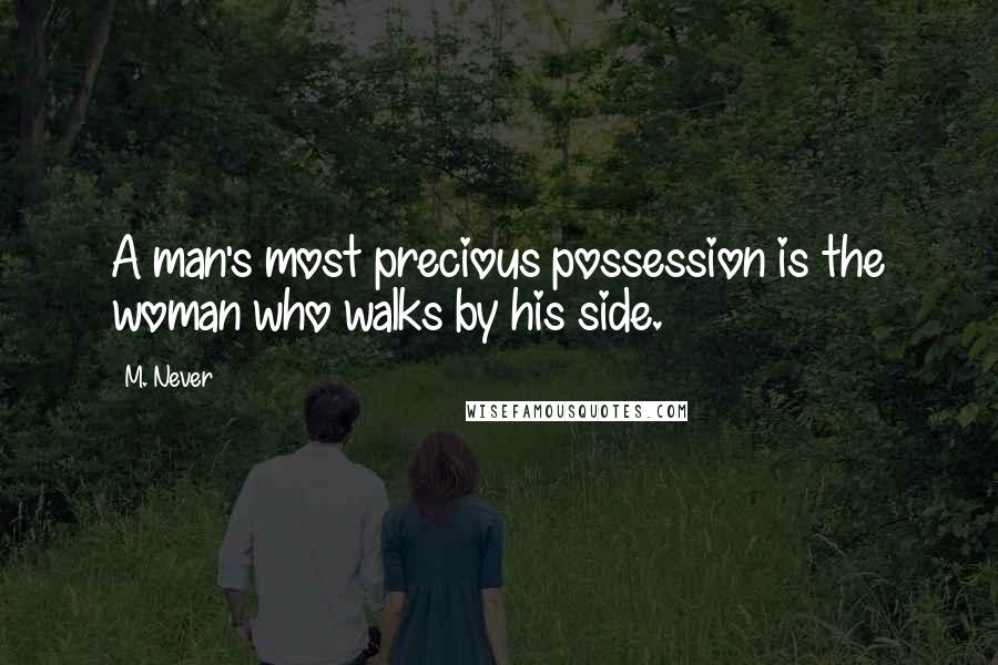 M. Never Quotes: A man's most precious possession is the woman who walks by his side.