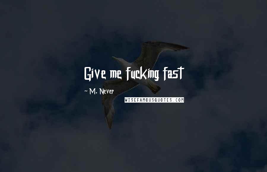 M. Never Quotes: Give me fucking fast